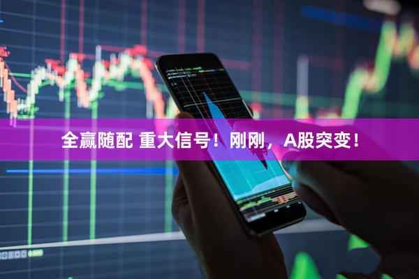 全赢随配 重大信号！刚刚，A股突变！