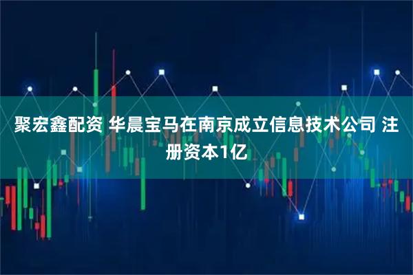 聚宏鑫配资 华晨宝马在南京成立信息技术公司 注册资本1亿