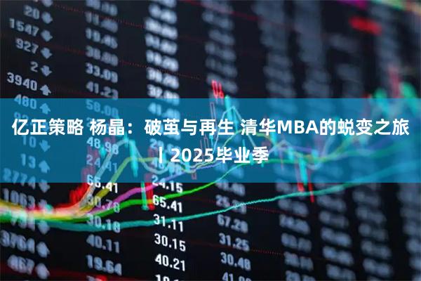 亿正策略 杨晶：破茧与再生 清华MBA的蜕变之旅丨2025毕业季