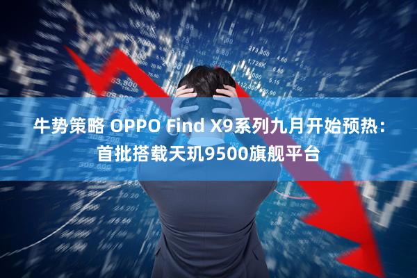 牛势策略 OPPO Find X9系列九月开始预热：首批搭载天玑9500旗舰平台