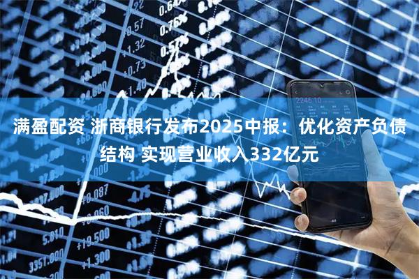 满盈配资 浙商银行发布2025中报:优化资产负债结构 实现营业收入332亿元