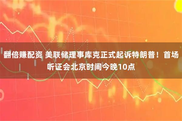 翻倍赚配资 美联储理事库克正式起诉特朗普！首场听证会北京时间今晚10点