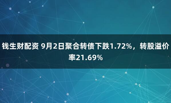 钱生财配资 9月2日聚合转债下跌1.72%，转股溢价率21.69%