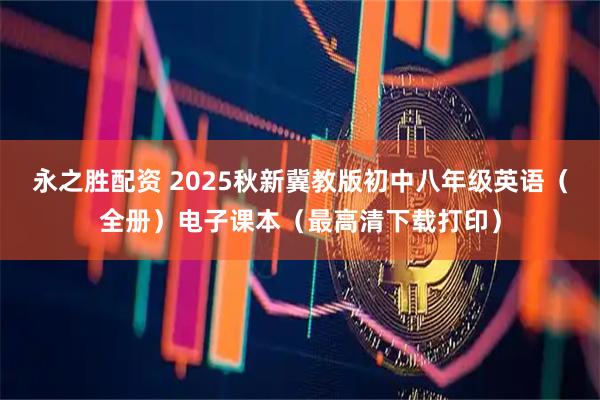 永之胜配资 2025秋新冀教版初中八年级英语（全册）电子课本（最高清下载打印）