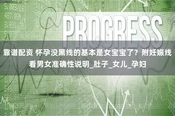 靠谱配资 怀孕没黑线的基本是女宝宝了？附妊娠线看男女准确性说明_肚子_女儿_孕妇