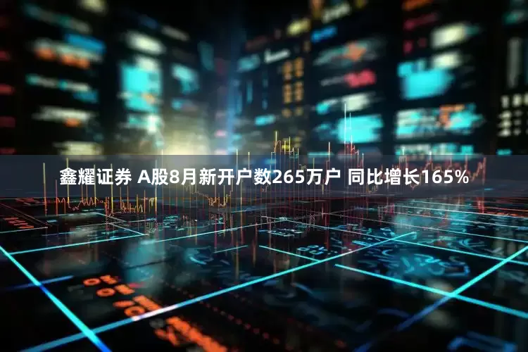 鑫耀证券 A股8月新开户数265万户 同比增长165%