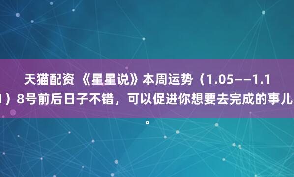 天猫配资 《星星说》本周运势（1.05——1.11）8号前后日子不错，可以促进你想要去完成的事儿。