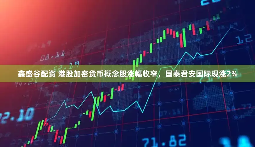 鑫盛谷配资 港股加密货币概念股涨幅收窄，国泰君安国际现涨2%